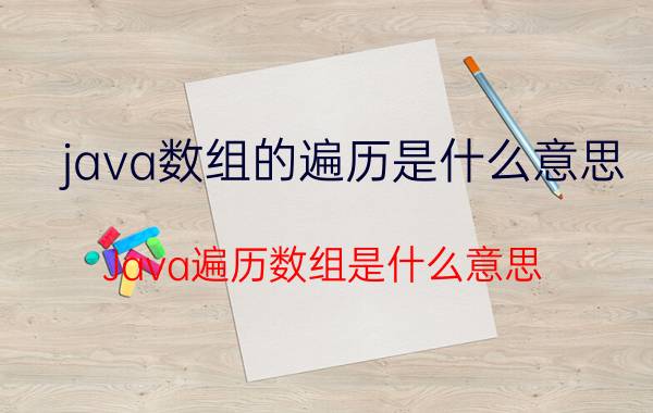 java数组的遍历是什么意思 Java遍历数组是什么意思？